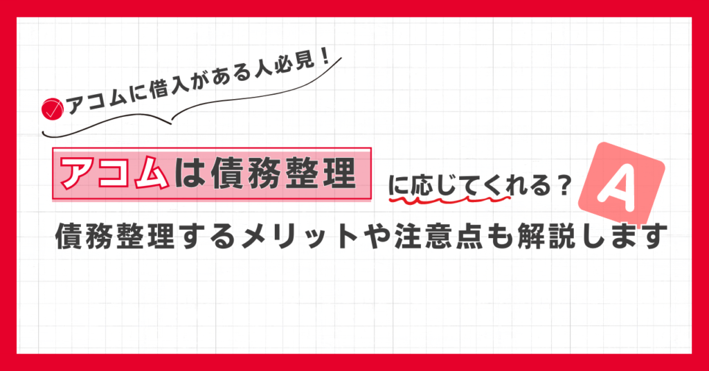 アコムは債務整理に応じる?債務整理するメリットや注意点を解説