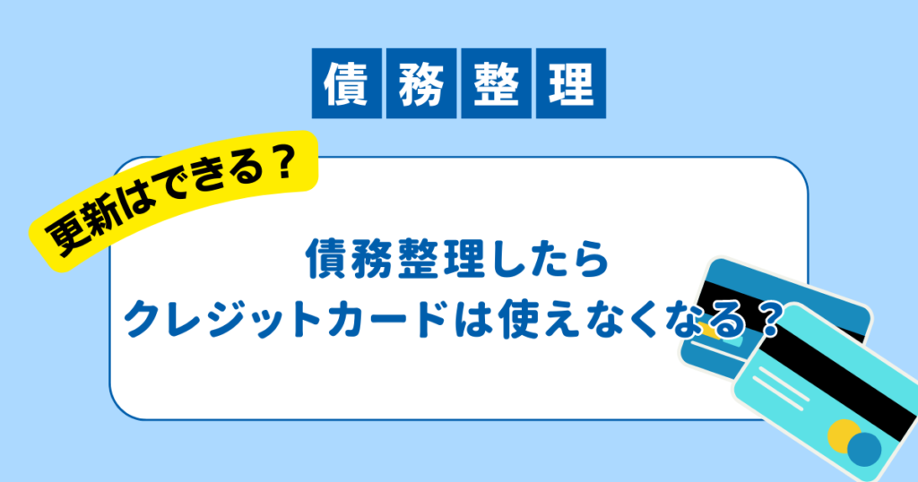 債務整理したらクレジットカードは使える？任意整理後に更新できるか疑問を解説