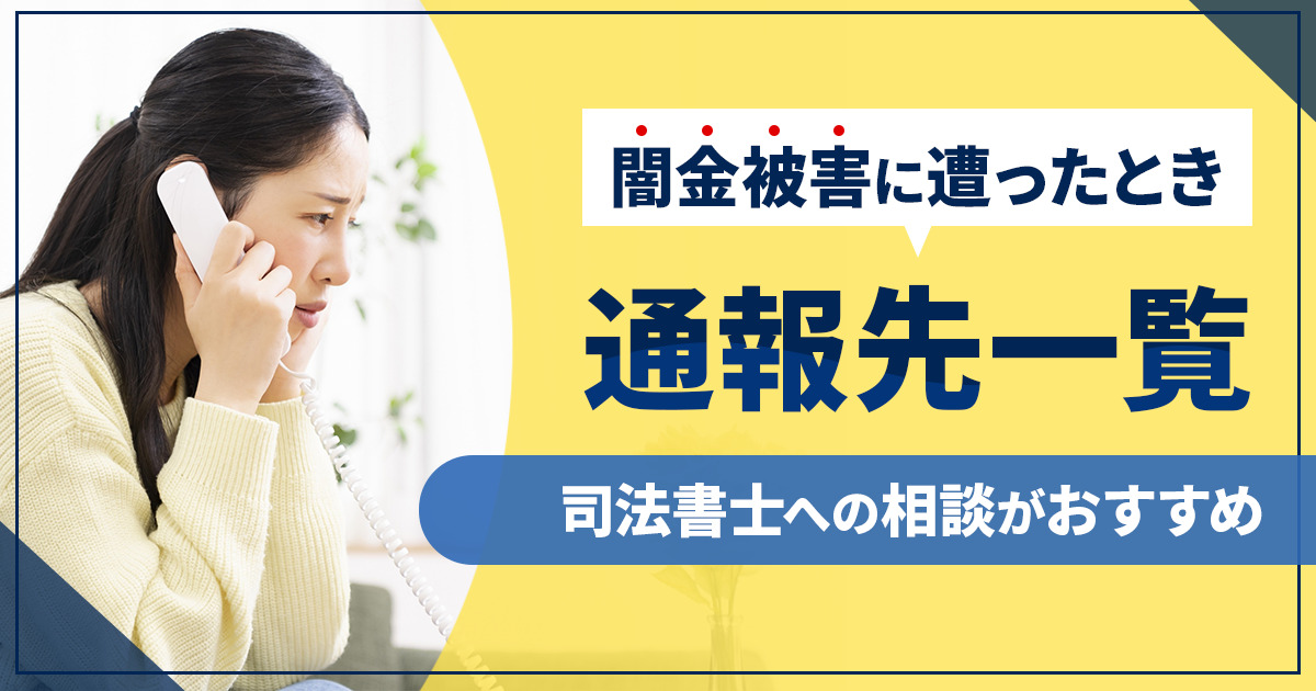闇金の被害に遭ったときの通報先を一覧で紹介！司法書士への相談がおすすめ