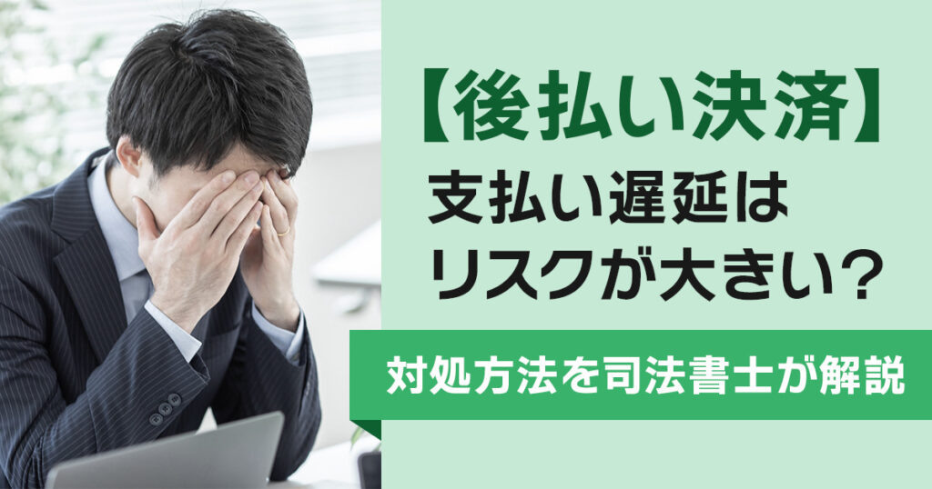 後払い決済の支払い遅延はリスクが大きい？対処方法を司法書士が解説