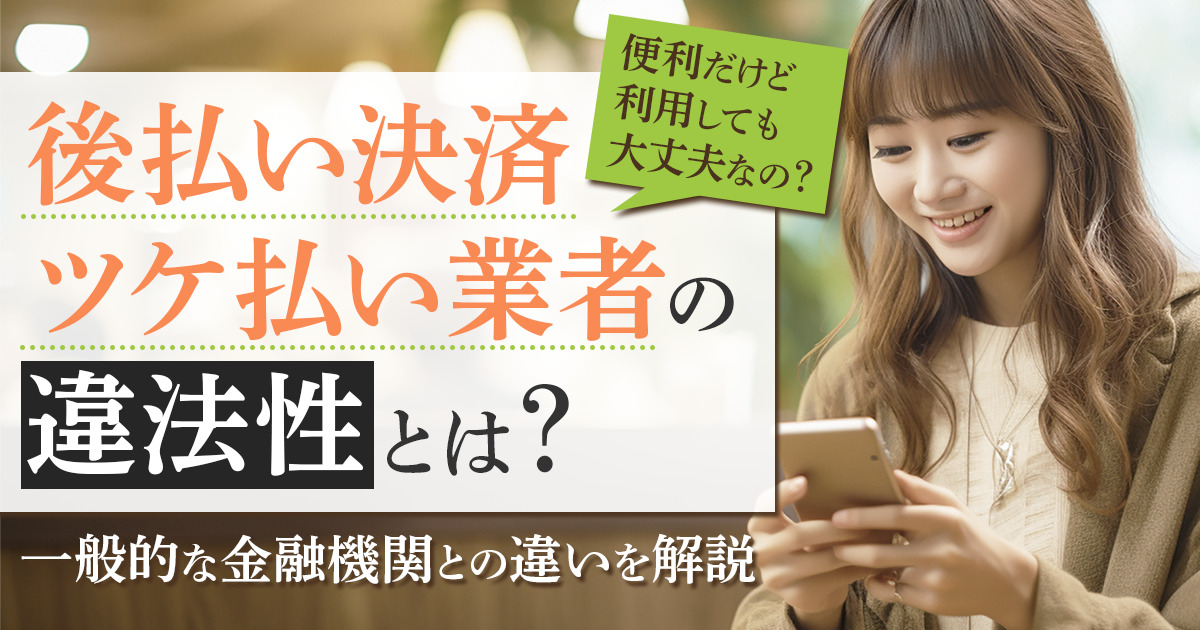 後払い決済・ツケ払い業者の違法性とは？一般的な金融機関との違いを解説
