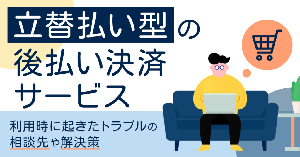 立替型後払い決済サービスを利用してトラブルが起きた時の相談先は？