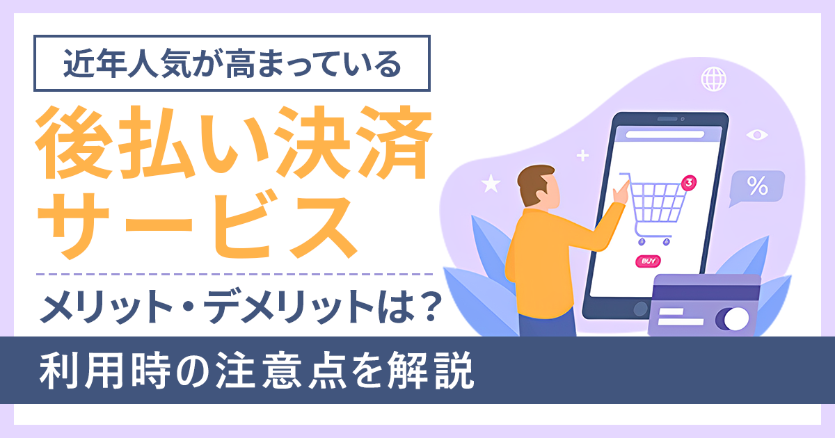 後払い決済サービスのメリット・デメリットは？利用時の注意点を解説