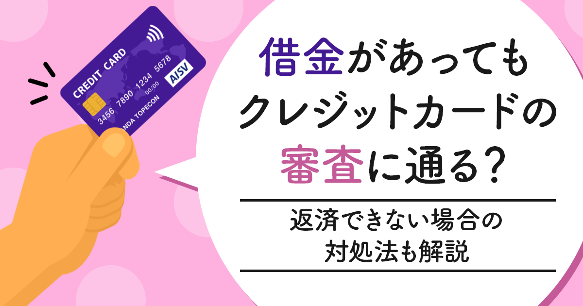 借金があってもクレジットカードの審査に通る?返済できないときの対処法も解説