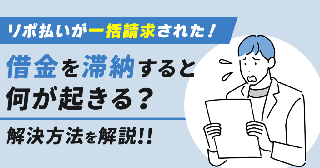 リボ払いが一括請求された！借金を滞納すると何が起きる？解決方法を解説