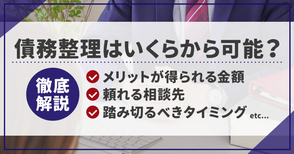 債務整理はいくらから可能？メリットが得られる金額や相談先を徹底解説！