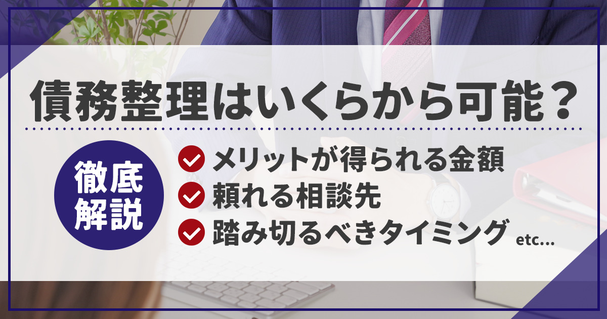 債務整理はいくらから可能？メリットが得られる金額や相談先を徹底解説！