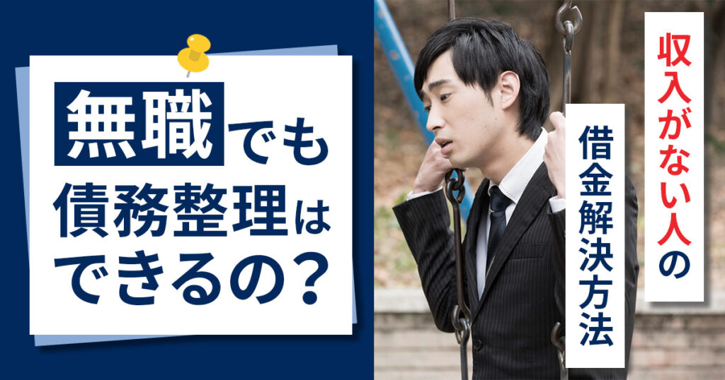 無職の人でも債務整理はできる？収入がない人の借金解決方法について解説