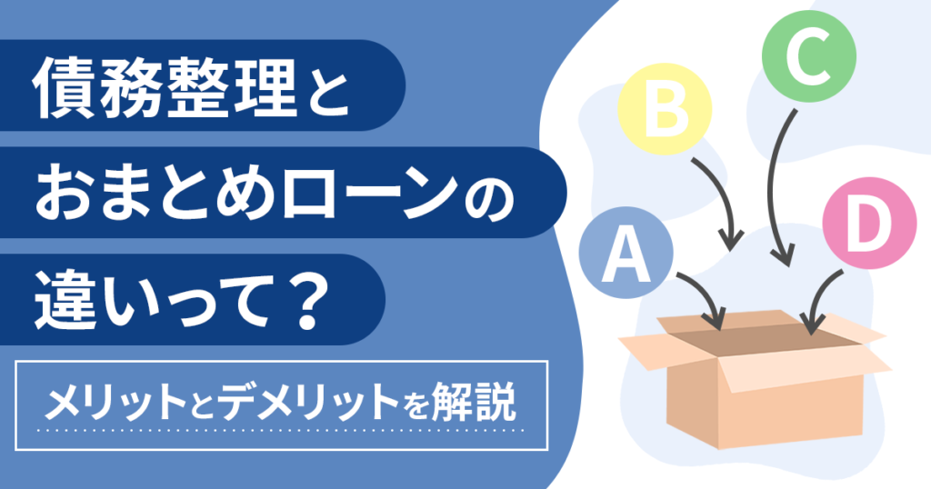 【借金を整理したい！】債務整理とおまとめローンどっちが良い？メリット・デメリットを解説