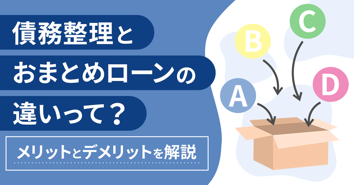 【借金を整理したい！】債務整理とおまとめローンどっちが良い？メリット・デメリットを解説