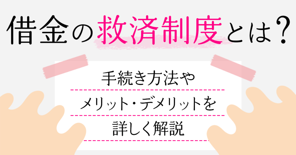 借金の救済制度とは？手続き方法やメリット・デメリットを詳しく解説