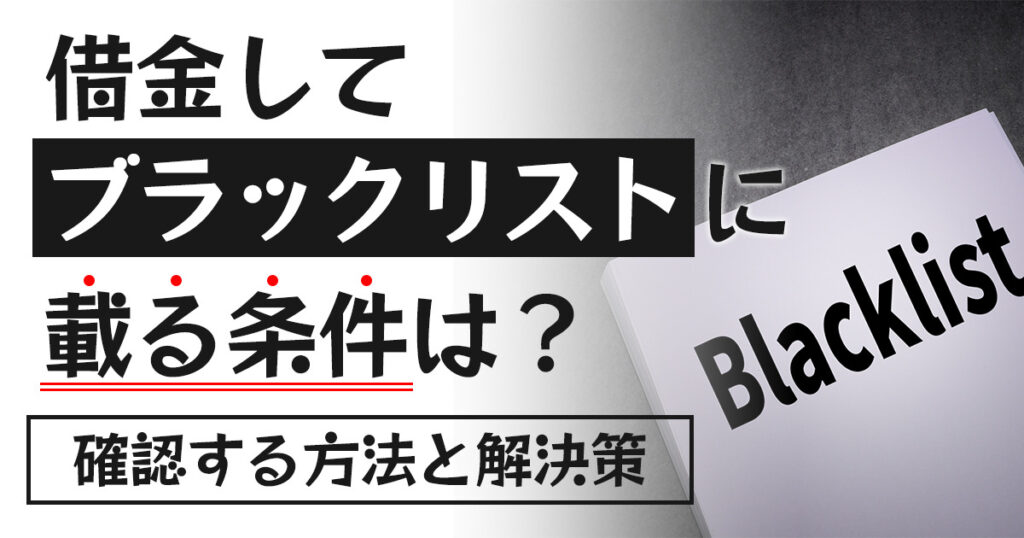 借金してブラックリストに載る条件は？確認する方法と解決するための手段