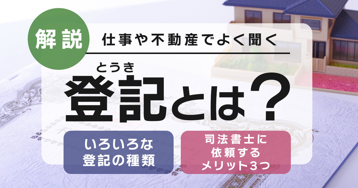 登記とはなにか？種類と司法書士に依頼するメリットについて解説