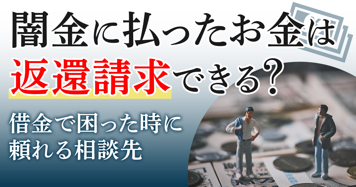 闇金に払ったお金は返還請求できる？借金で困った時に頼れる相談先