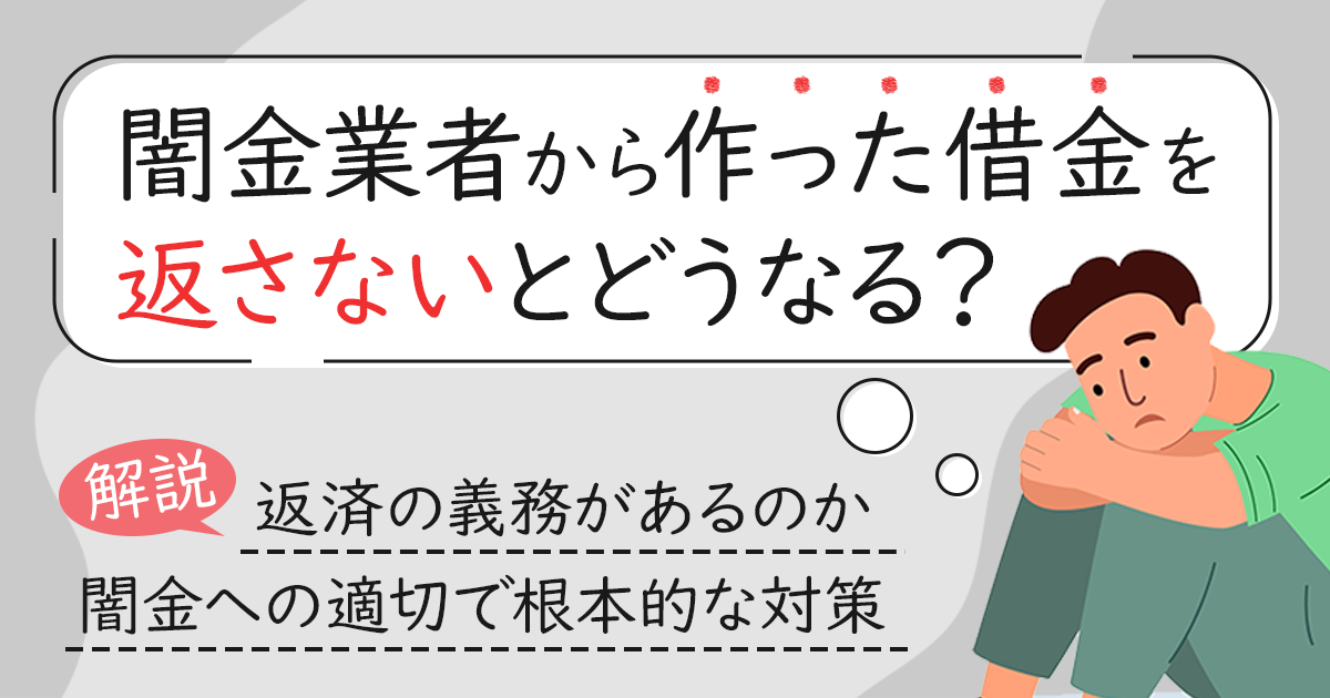 闇金業者から作った借金を返さないとどうなる？対策と注意点について解説