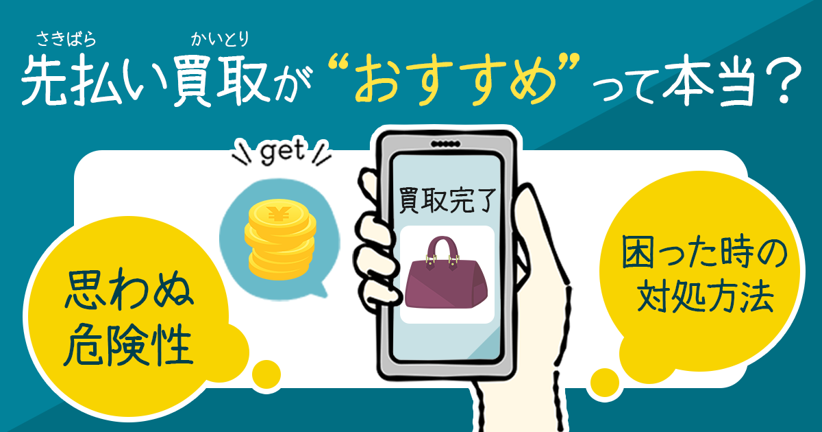 先払い買取がおすすめって本当?思わぬ危険性と困った際の対処方法について解説