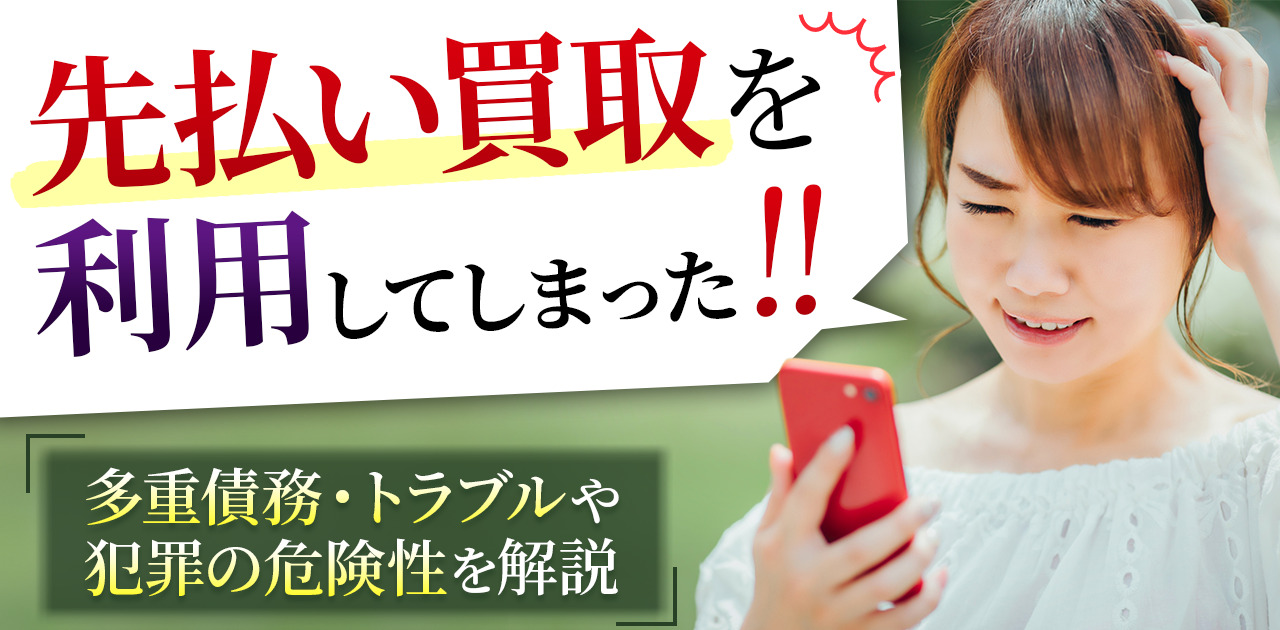 先払い買取を利用してしまった！多重債務・トラブルや犯罪の危険性を解説