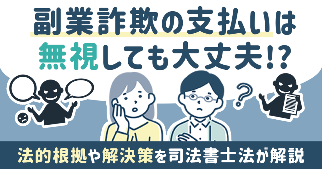 副業詐欺の支払いは無視しても大丈夫！法的根拠や解決策を司法書士法が解説
