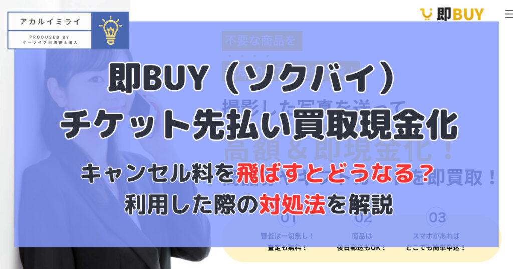 即BUY(ソクバイ)先払い買取・後払い現金化|飛ばすとどうなる?利用した際の対処法を解説