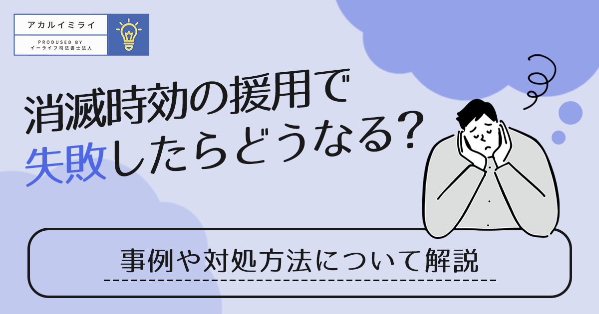 消滅時効の援用で失敗したらどうなる？事例や対処方法について解説
