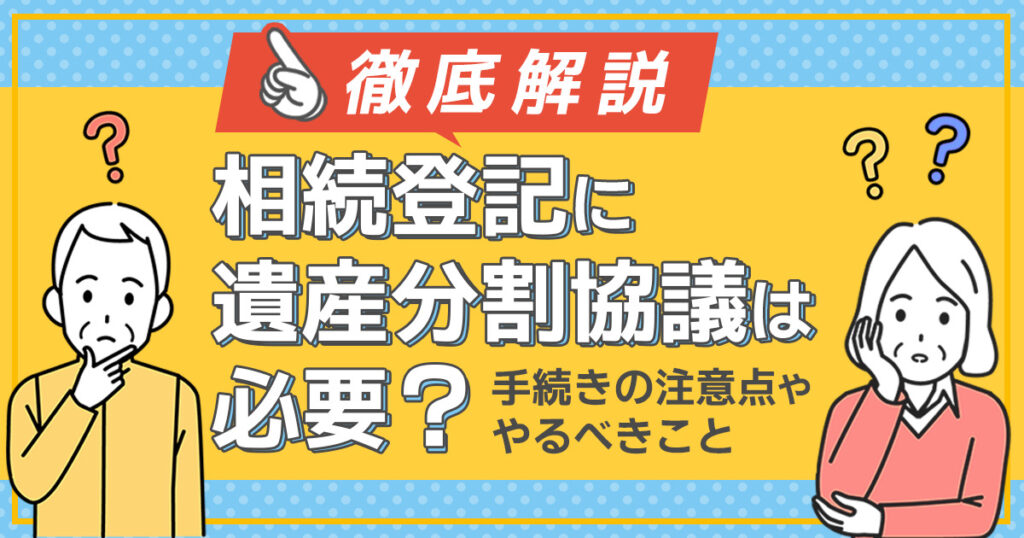 相続登記に遺産分割協議は必要?手続きの注意点ややるべきことを徹底解説