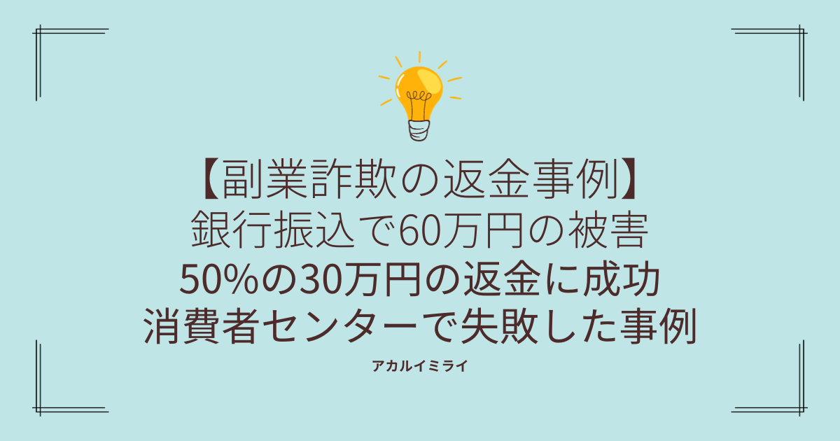 【副業詐欺の返金事例】銀行振込で60万円の被害50%の30万円の返金に成功※消費者センターで失敗した事例